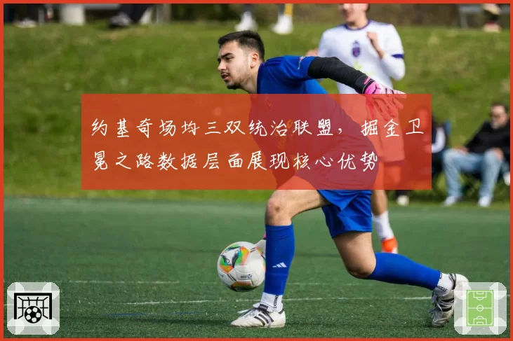 约基奇场均三双统治联盟，掘金卫冕之路数据层面展现核心优势