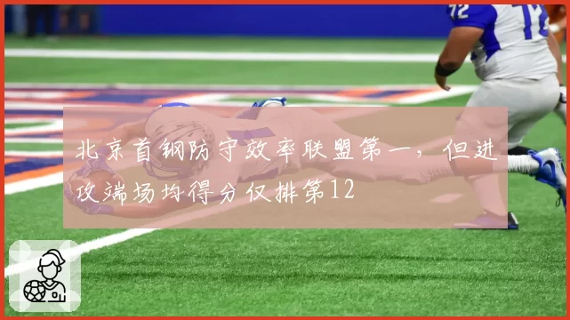 北京首钢防守效率联盟第一，但进攻端场均得分仅排第12