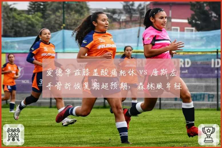 爱德华兹膝盖酸痛轮休 vs 唐斯左手骨折恢复期超预期，森林狼年轻核心健康管理对比