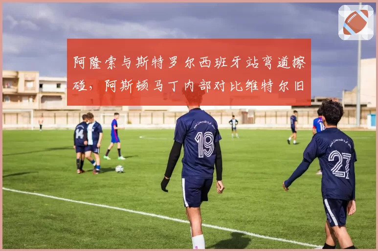 阿隆索与斯特罗尔西班牙站弯道擦碰，阿斯顿马丁内部对比维特尔旧案质疑判罚不公
