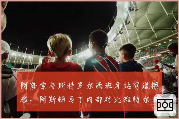 阿隆索与斯特罗尔西班牙站弯道擦碰，阿斯顿马丁内部对比维特尔旧案质疑判罚不公