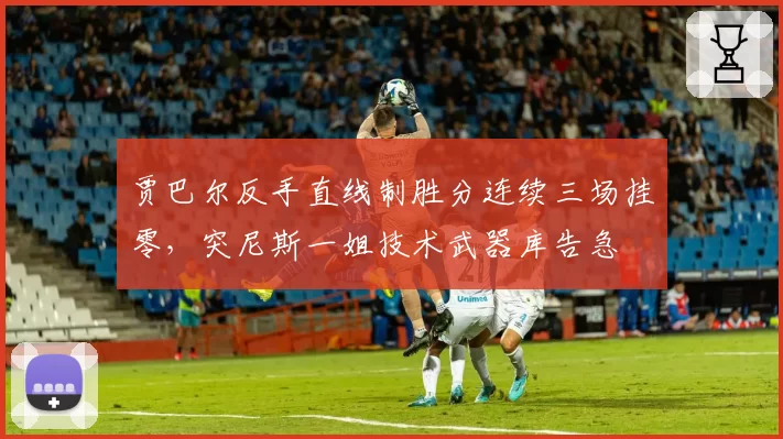 贾巴尔反手直线制胜分连续三场挂零，突尼斯一姐技术武器库告急