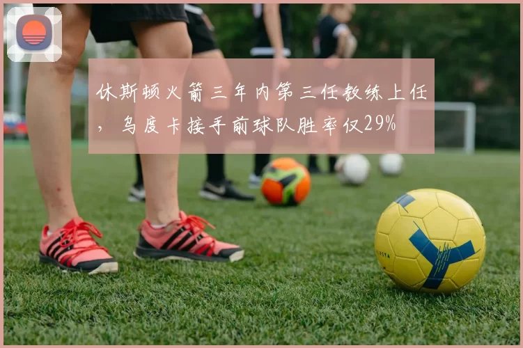 休斯顿火箭三年内第三任教练上任，乌度卡接手前球队胜率仅29%