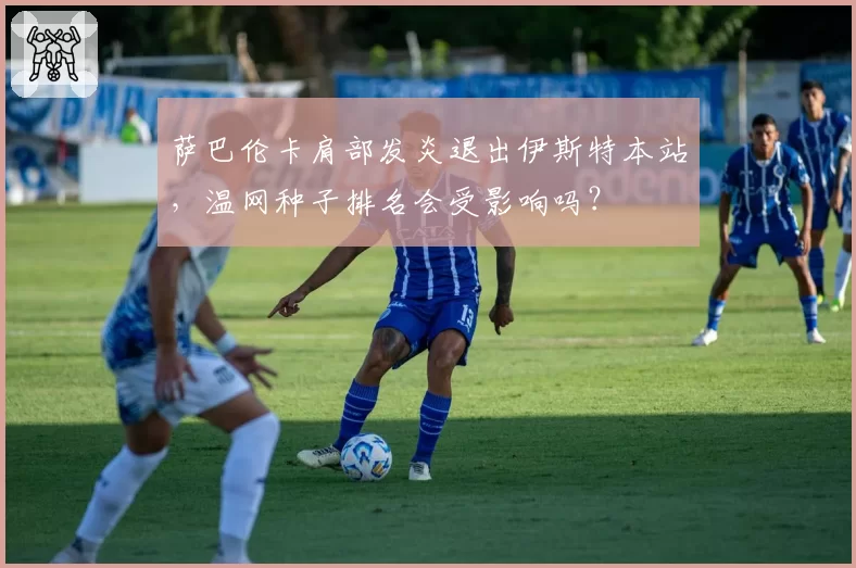 萨巴伦卡肩部发炎退出伊斯特本站，温网种子排名会受影响吗？