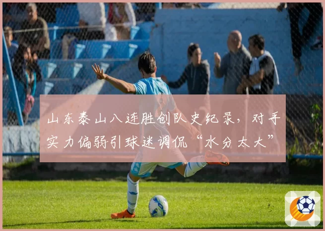 山东泰山八连胜创队史纪录，对手实力偏弱引球迷调侃“水分太大”