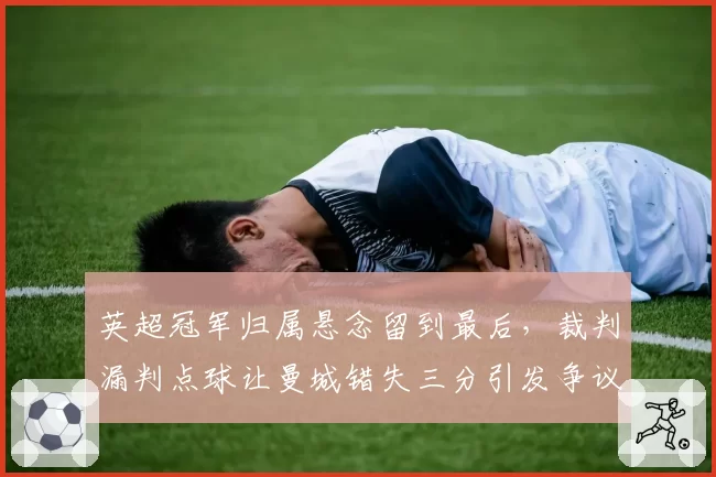 英超冠军归属悬念留到最后，裁判漏判点球让曼城错失三分引发争议